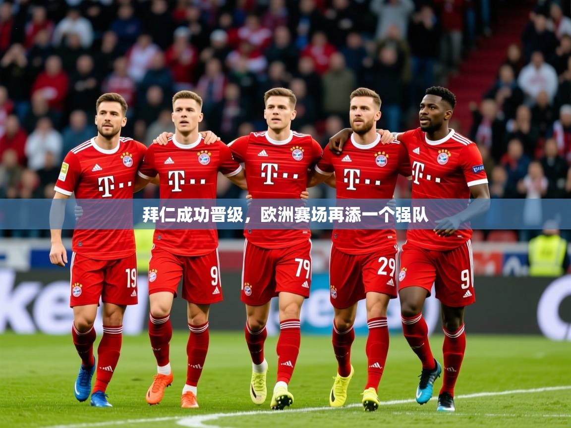 2025 迈博体育app拜仁成功晋级,欧洲赛场再添一个强队  第1张