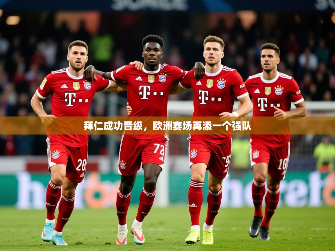 2025 迈博体育app拜仁成功晋级,欧洲赛场再添一个强队  第2张