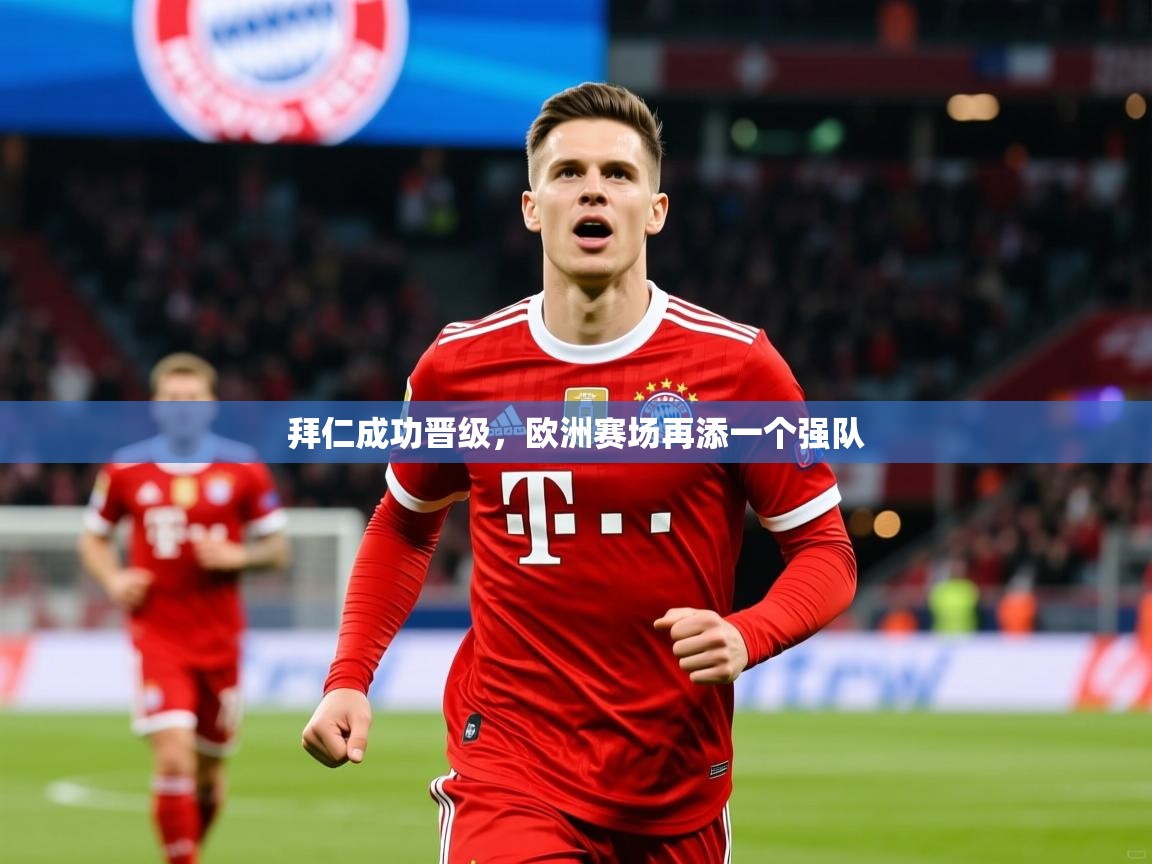 2025 迈博体育app拜仁成功晋级,欧洲赛场再添一个强队  第3张