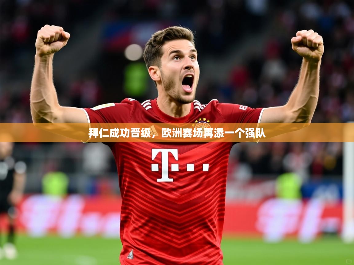 2025 迈博体育app拜仁成功晋级,欧洲赛场再添一个强队  第4张