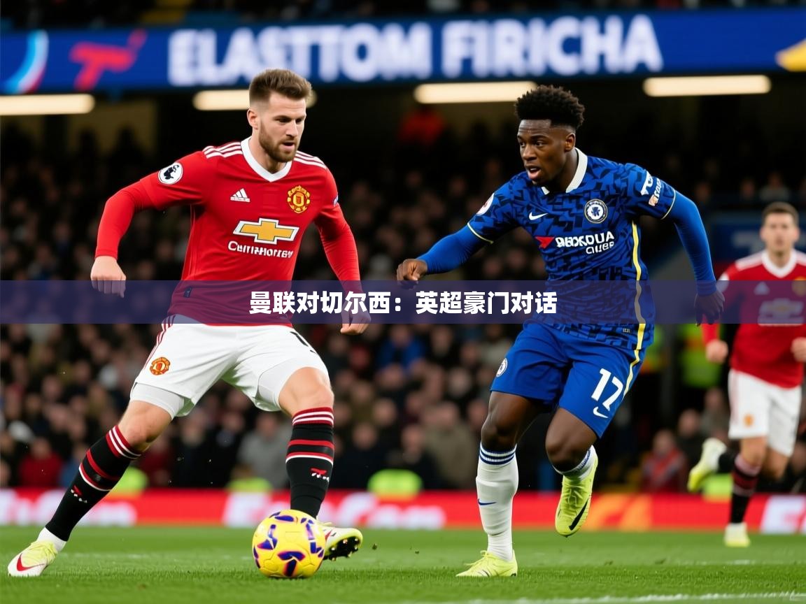 2025 迈博体育app官网曼联对切尔西:英超豪门对话  第2张
