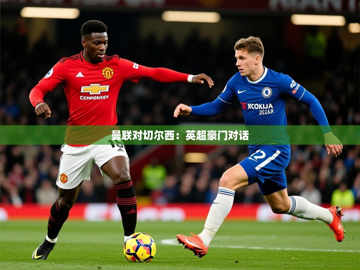 2025 迈博体育app官网曼联对切尔西:英超豪门对话  第1张