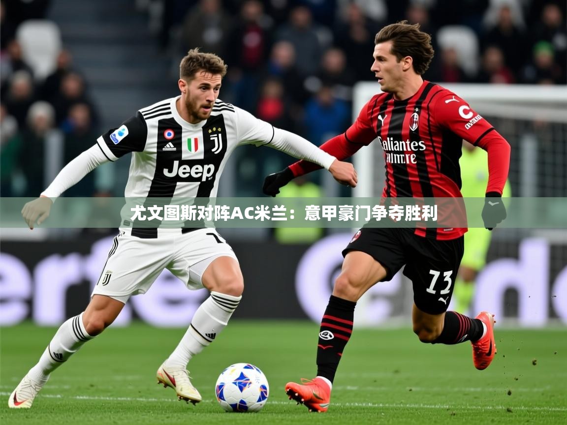 2025 迈博体育登录尤文图斯对阵AC米兰：意甲豪门争夺胜利  第3张