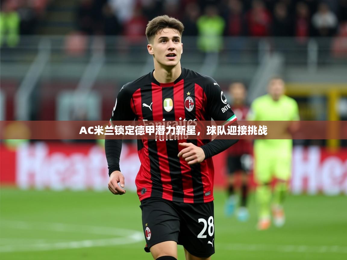 2025 迈博体育怎么下载AC米兰锁定德甲潜力新星,球队迎接挑战  第1张
