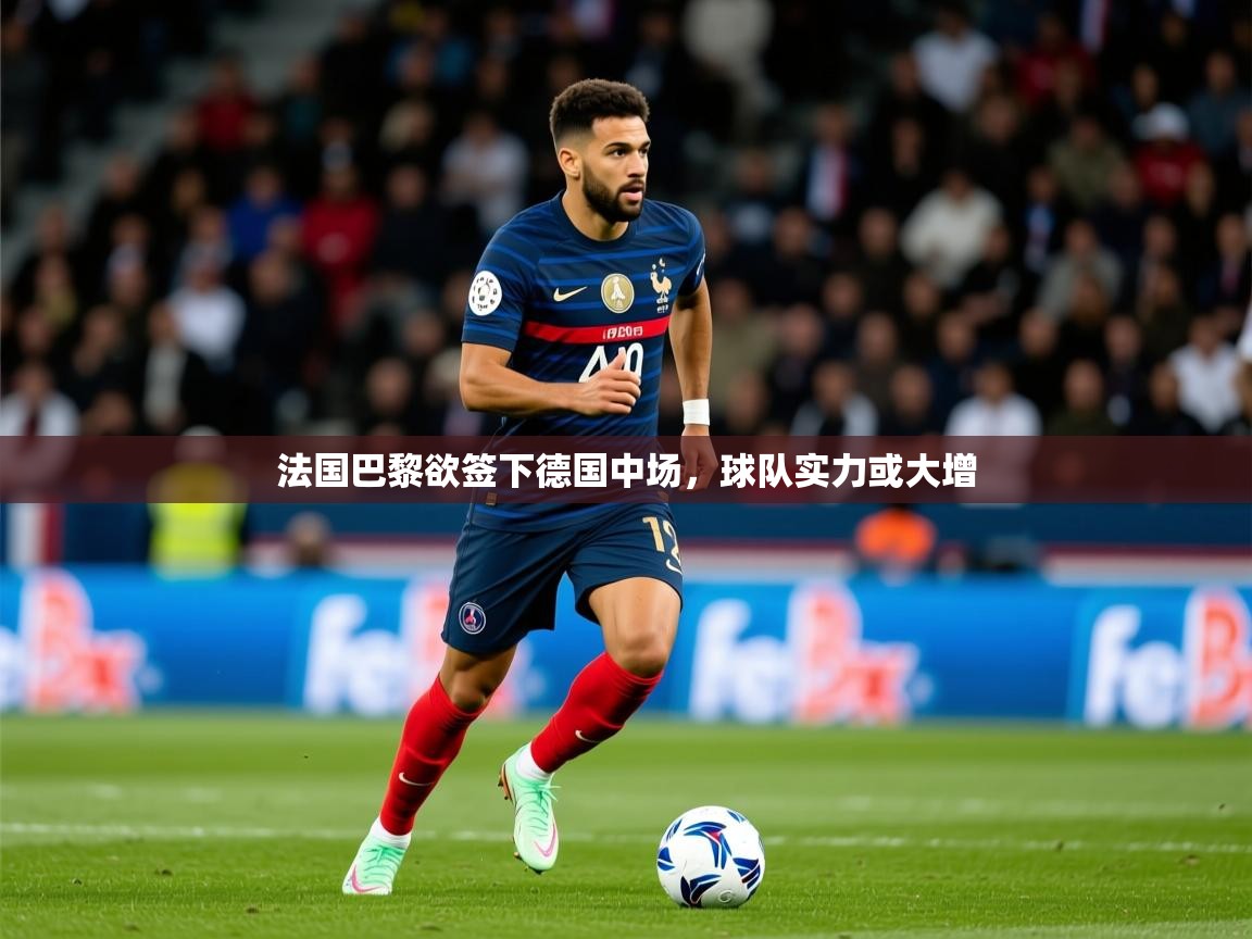 2025 迈博体育娱乐法国巴黎欲签下德国中场，球队实力或大增  第1张