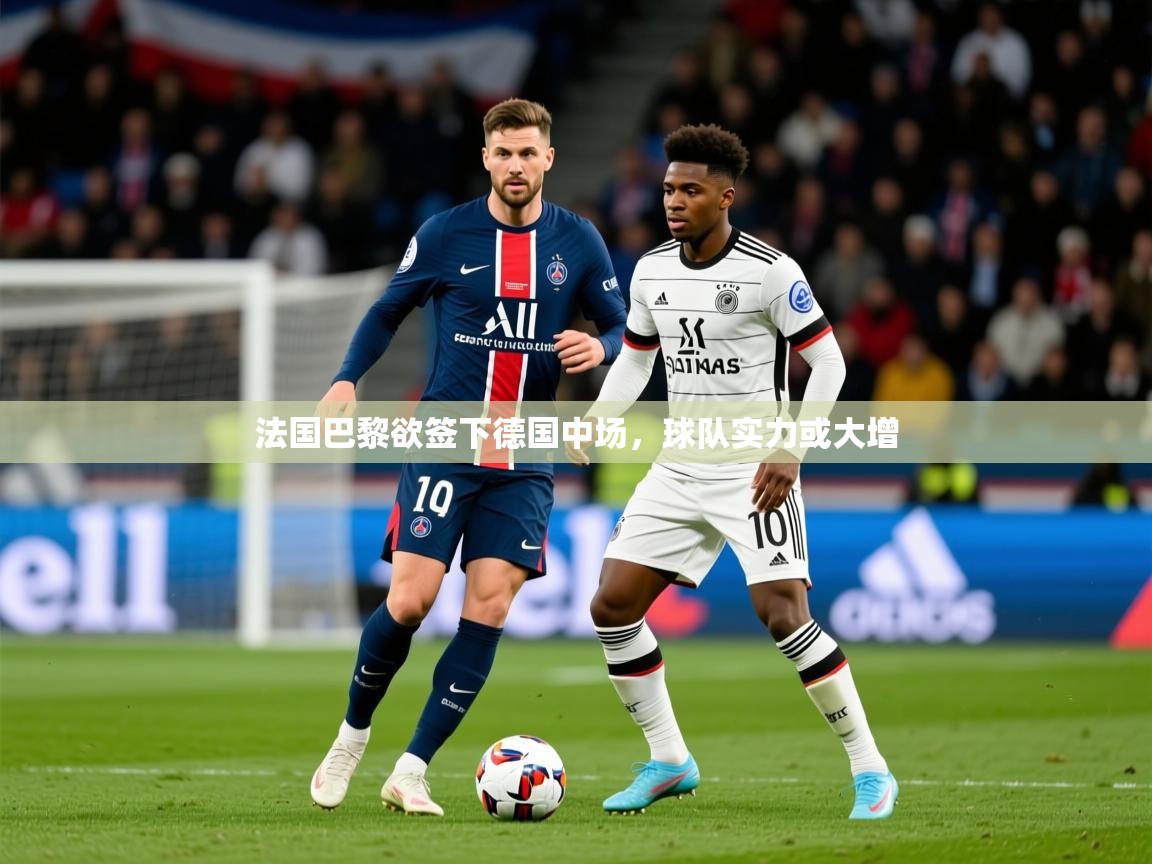 2025 迈博体育娱乐法国巴黎欲签下德国中场，球队实力或大增  第2张