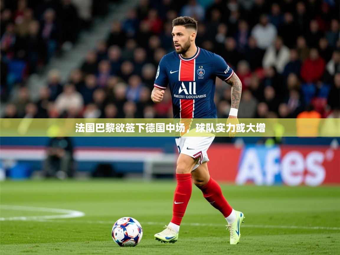 2025 迈博体育娱乐法国巴黎欲签下德国中场，球队实力或大增  第3张