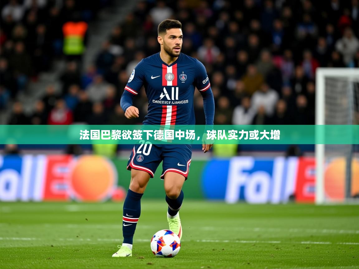 2025 迈博体育娱乐法国巴黎欲签下德国中场，球队实力或大增  第4张