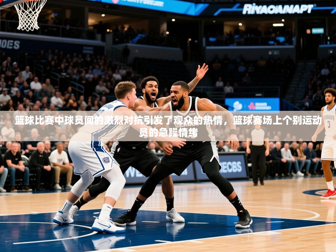 2025 迈博体育下载篮球比赛中球员间的激烈对抗引发了观众的热情,篮球赛场上个别运动员的急躁情绪  第3张