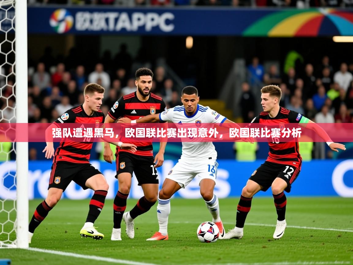 2025 迈博体育登录强队遭遇黑马,欧国联比赛出现意外,欧国联比赛分析  第2张