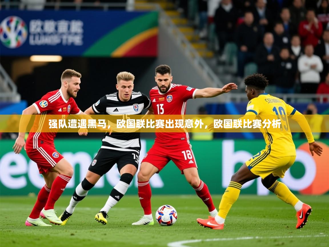 2025 迈博体育登录强队遭遇黑马,欧国联比赛出现意外,欧国联比赛分析  第4张