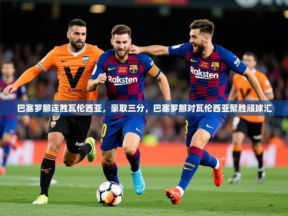 2025 迈博体育下载巴塞罗那连胜瓦伦西亚,豪取三分,巴塞罗那对瓦伦西亚聚胜顽球汇 第2张