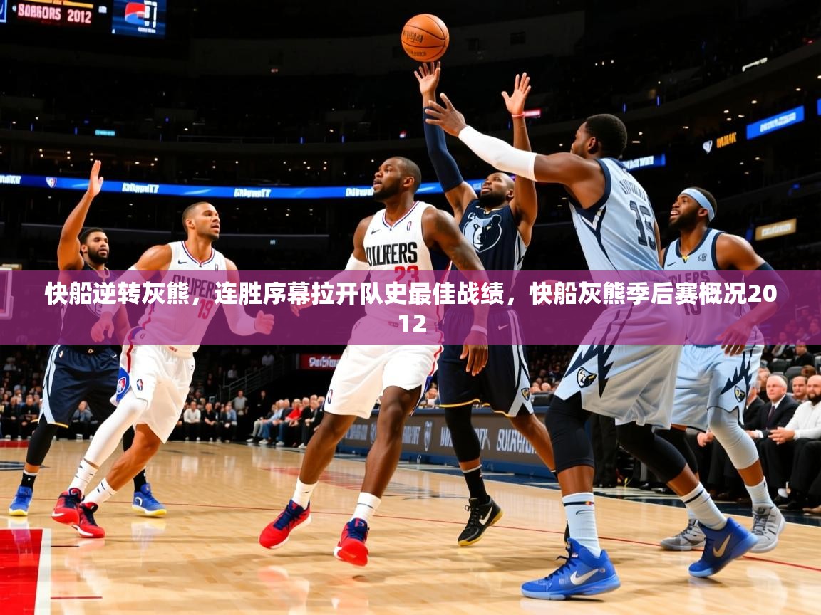 2025 甘肃迈博体育有限公司快船逆转灰熊，连胜序幕拉开队史最佳战绩，快船灰熊季后赛概况2012  第3张
