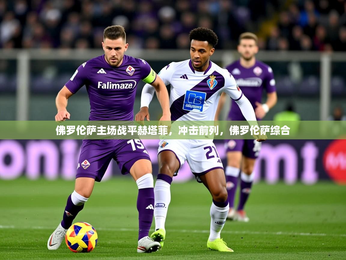 2025 迈博体育在线佛罗伦萨主场战平赫塔菲，冲击前列，佛罗伦萨综合  第1张