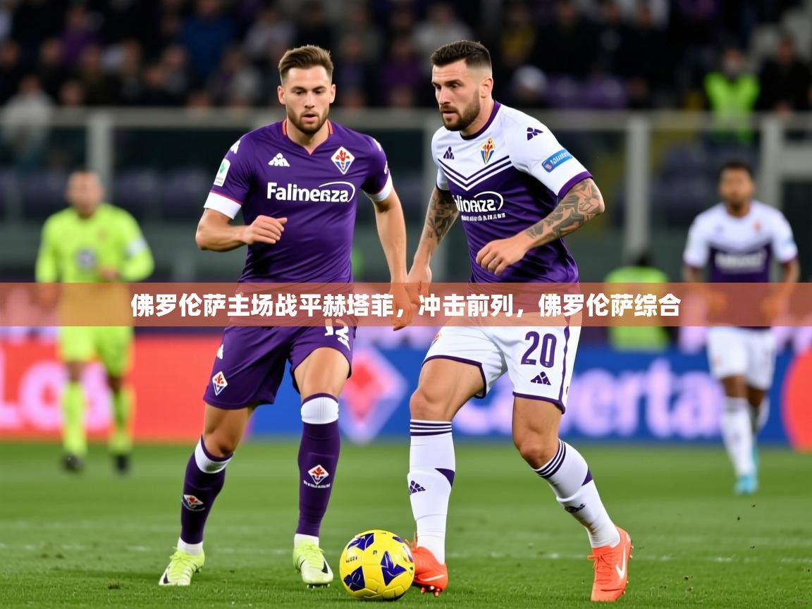 2025 迈博体育在线佛罗伦萨主场战平赫塔菲，冲击前列，佛罗伦萨综合  第2张