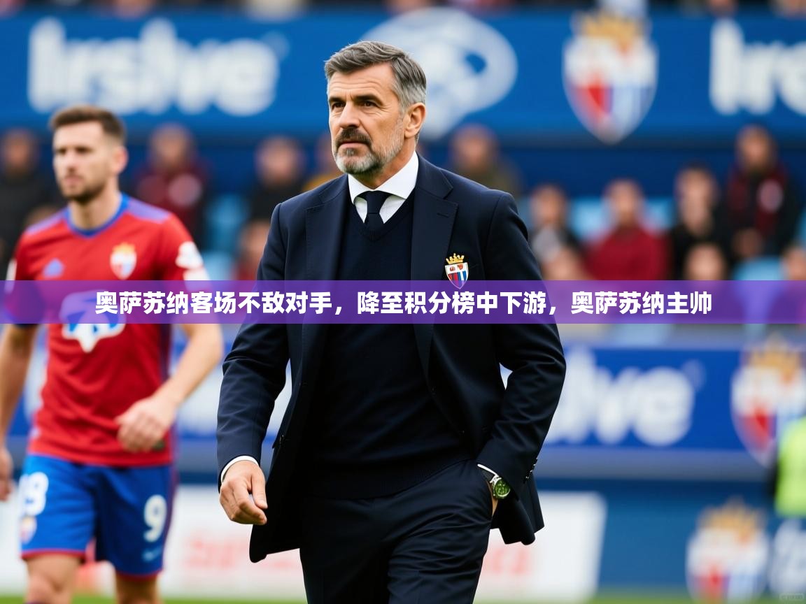 2025 迈博体育登录奥萨苏纳客场不敌对手,降至积分榜中下游,奥萨苏纳主帅 第3张