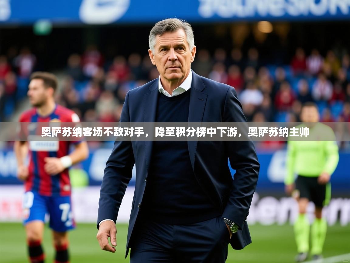 2025 迈博体育登录奥萨苏纳客场不敌对手,降至积分榜中下游,奥萨苏纳主帅 第2张