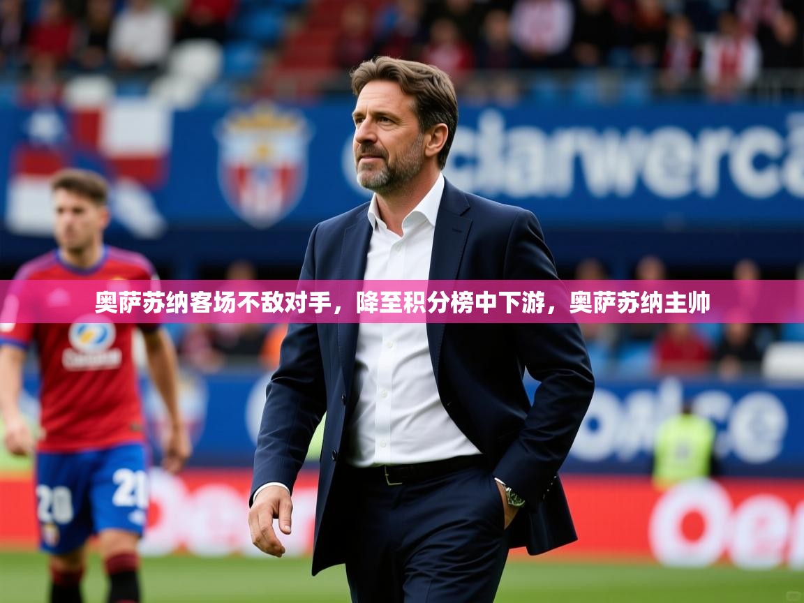2025 迈博体育登录奥萨苏纳客场不敌对手,降至积分榜中下游,奥萨苏纳主帅 第4张