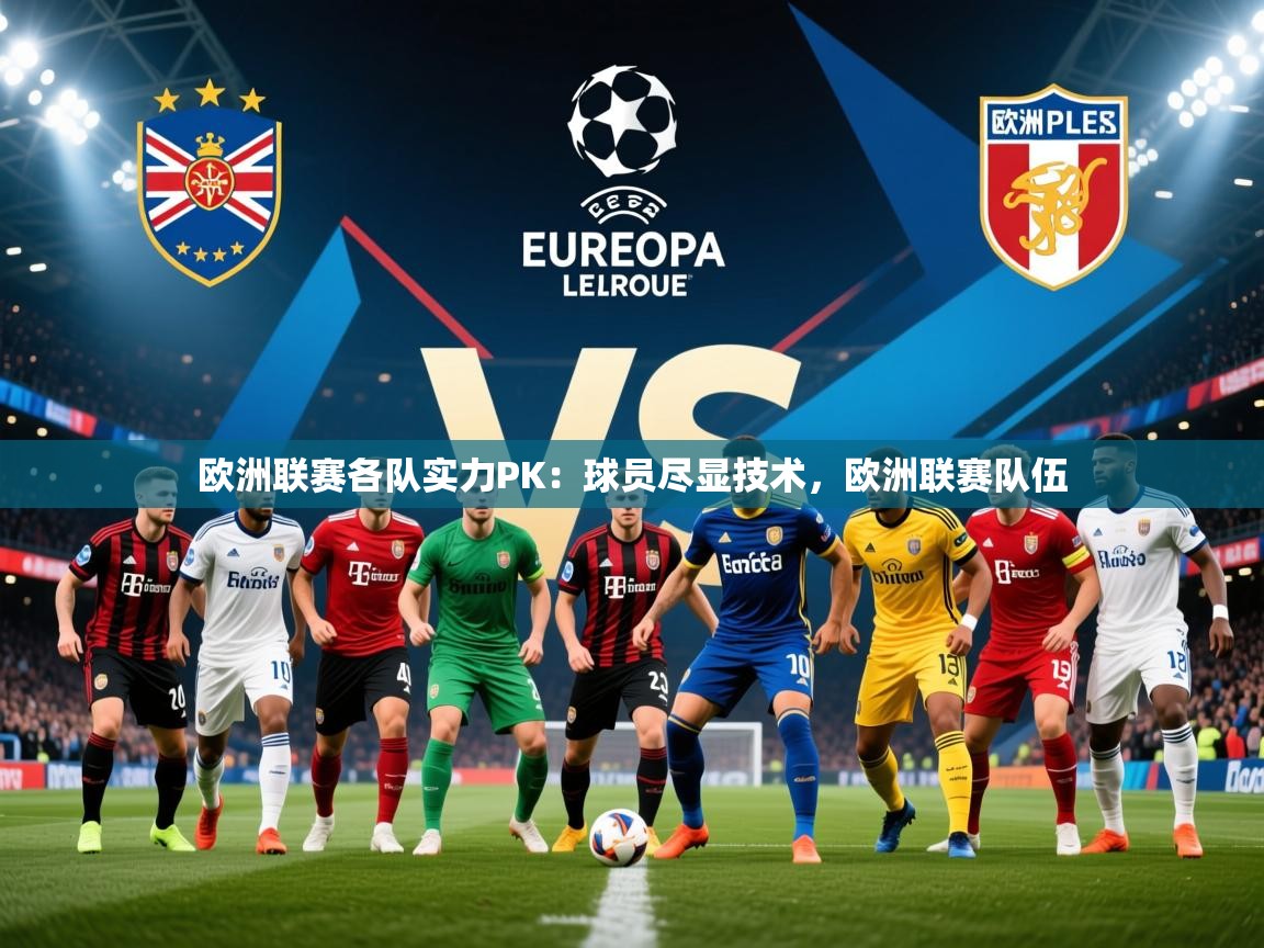 2025 迈博体育 源自欧洲欧洲联赛各队实力PK：球员尽显技术，欧洲联赛队伍  第2张