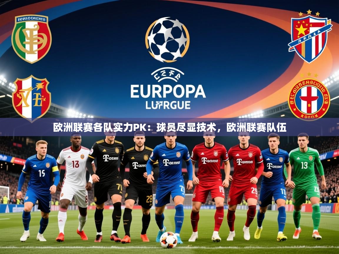 2025 迈博体育 源自欧洲欧洲联赛各队实力PK：球员尽显技术，欧洲联赛队伍  第4张