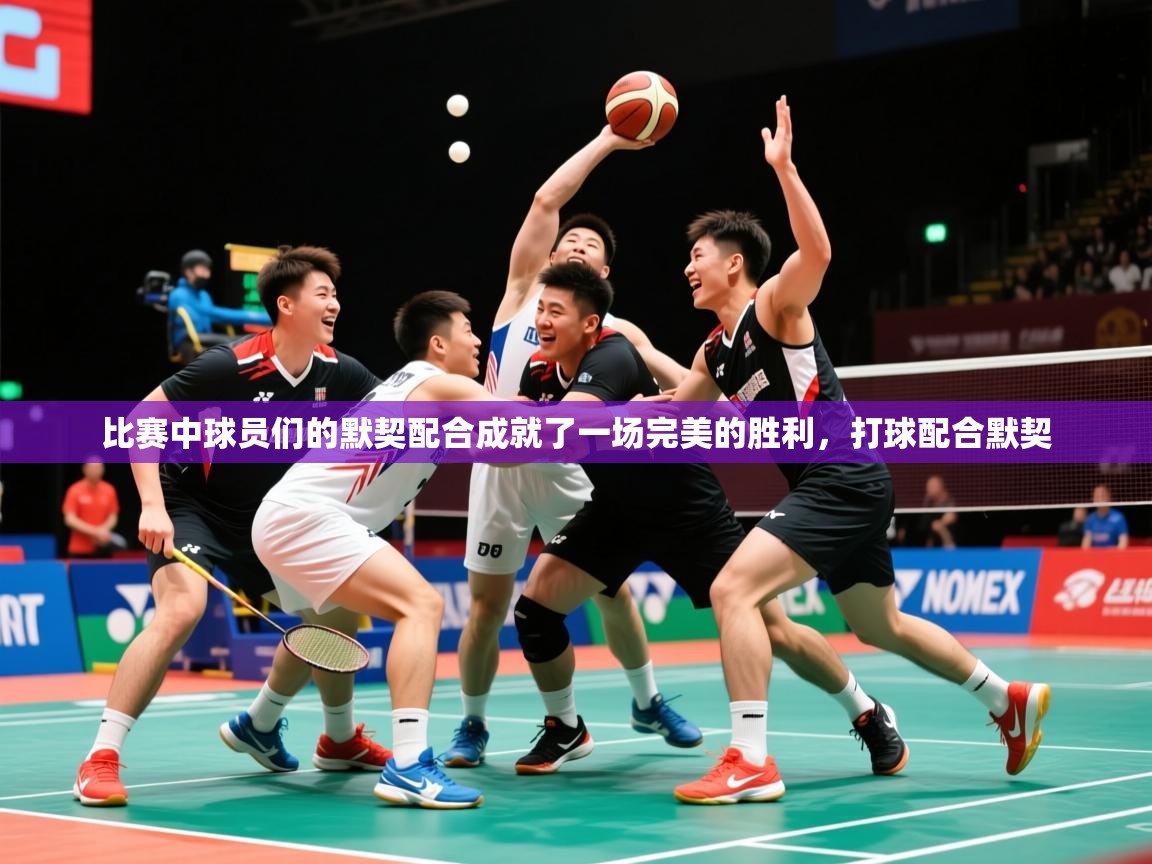 2025 迈博体育比赛中球员们的默契配合成就了一场完美的胜利，打球配合默契  第1张