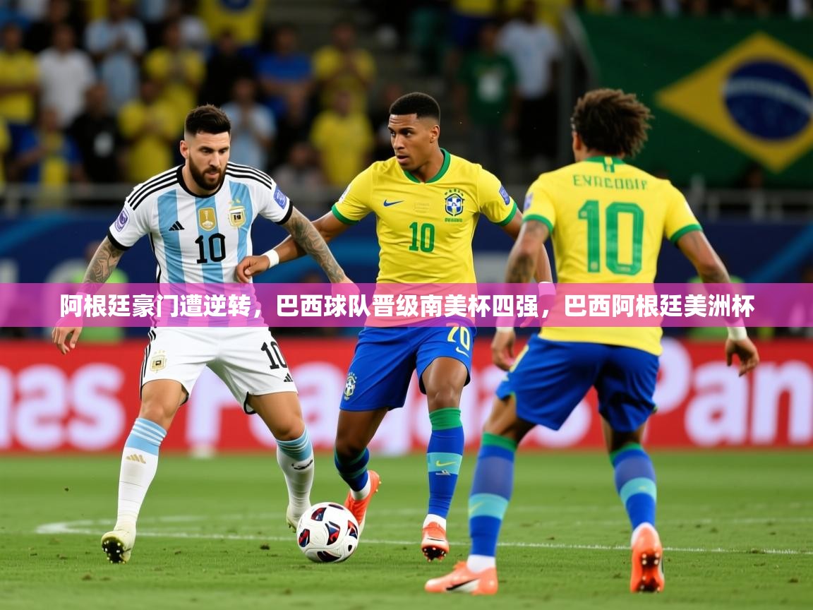 2025 迈博体育投注阿根廷豪门遭逆转，巴西球队晋级南美杯四强，巴西阿根廷美洲杯  第1张