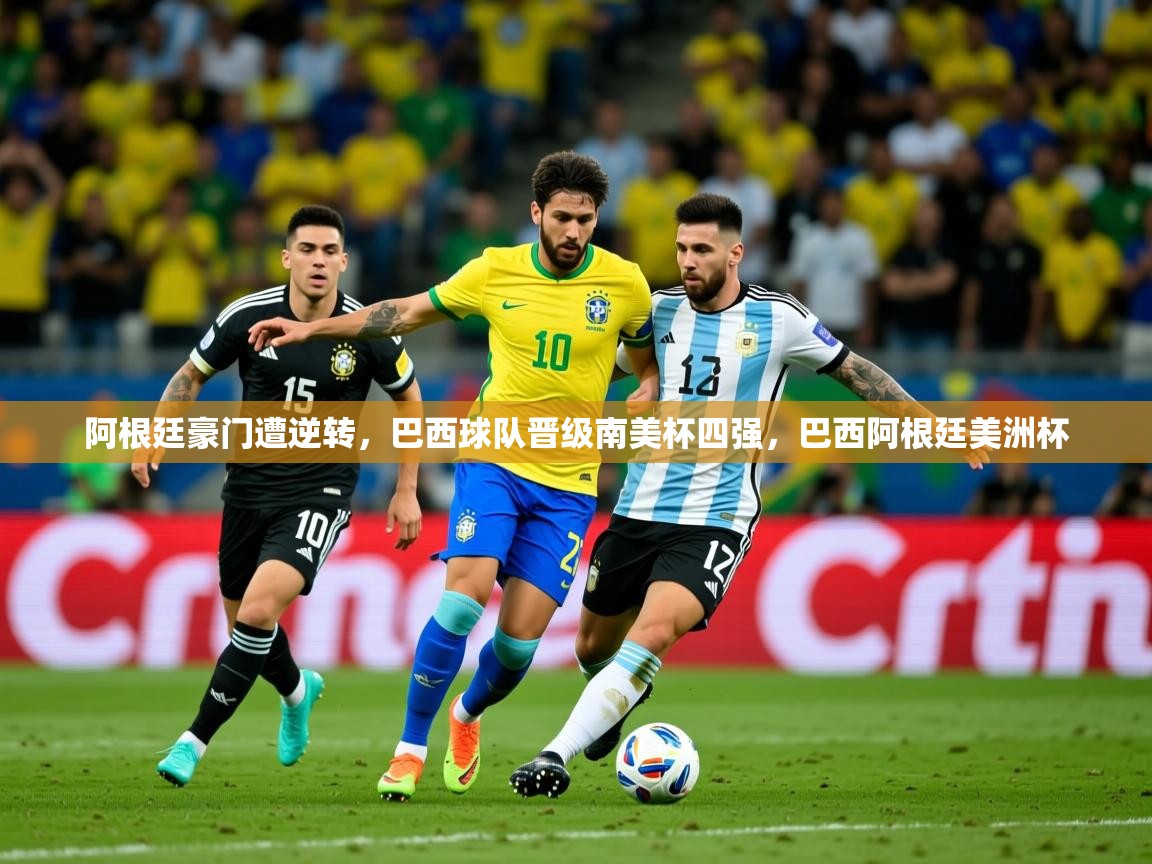 2025 迈博体育投注阿根廷豪门遭逆转，巴西球队晋级南美杯四强，巴西阿根廷美洲杯  第3张
