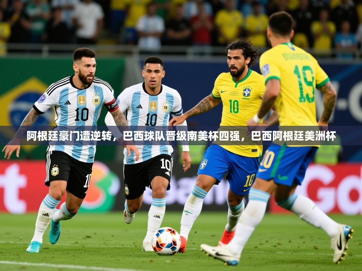 2025 迈博体育投注阿根廷豪门遭逆转，巴西球队晋级南美杯四强，巴西阿根廷美洲杯  第2张