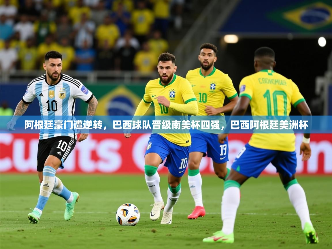 2025 迈博体育投注阿根廷豪门遭逆转，巴西球队晋级南美杯四强，巴西阿根廷美洲杯  第4张