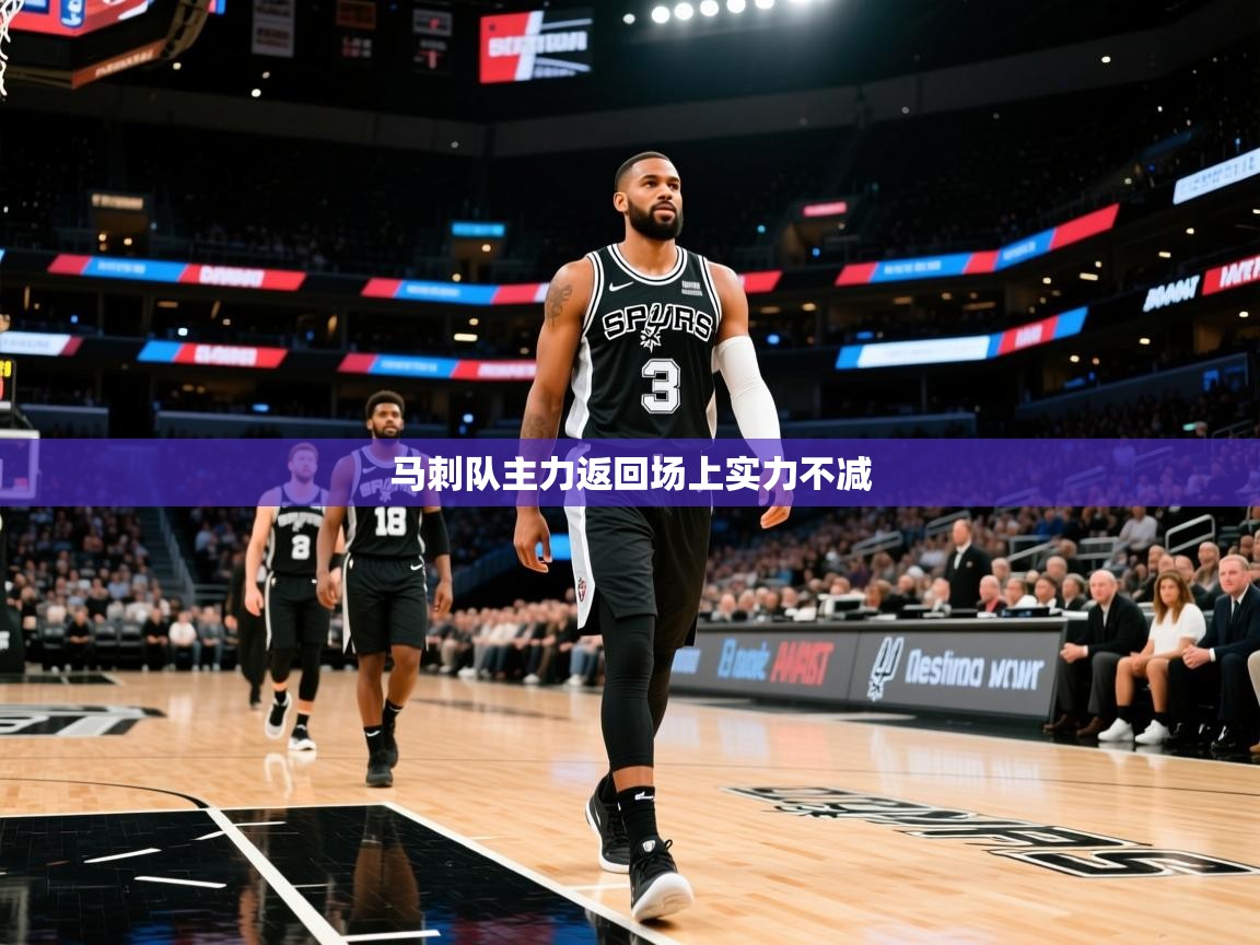 2025 迈博体育登录马刺队主力返回场上实力不减 第3张