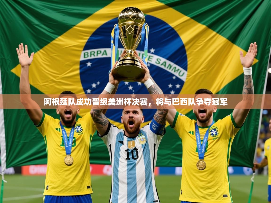 2025 迈博体育注册阿根廷队成功晋级美洲杯决赛,将与巴西队争夺冠军 第2张