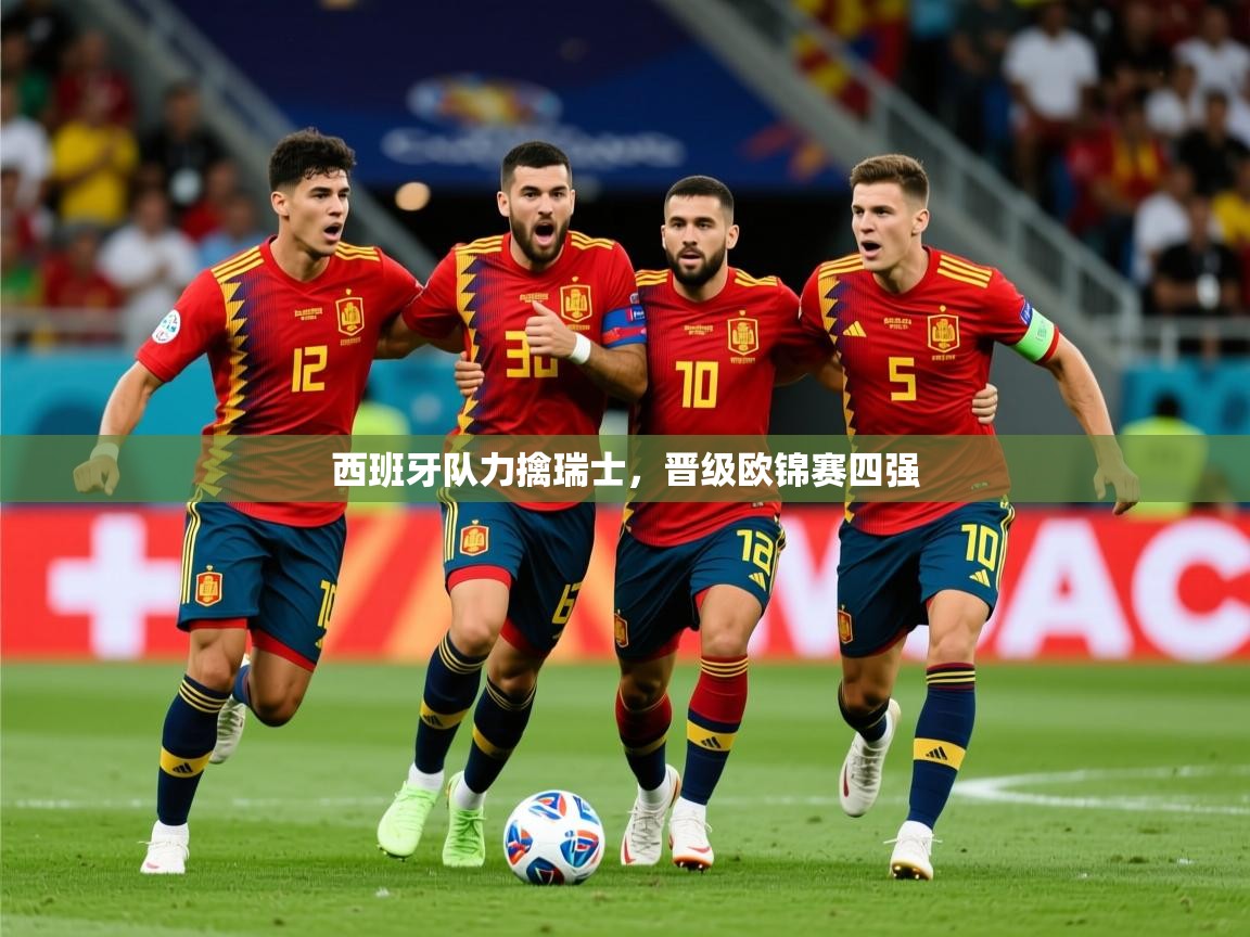 2025 迈博体育app官网西班牙队力擒瑞士,晋级欧锦赛四强 第3张
