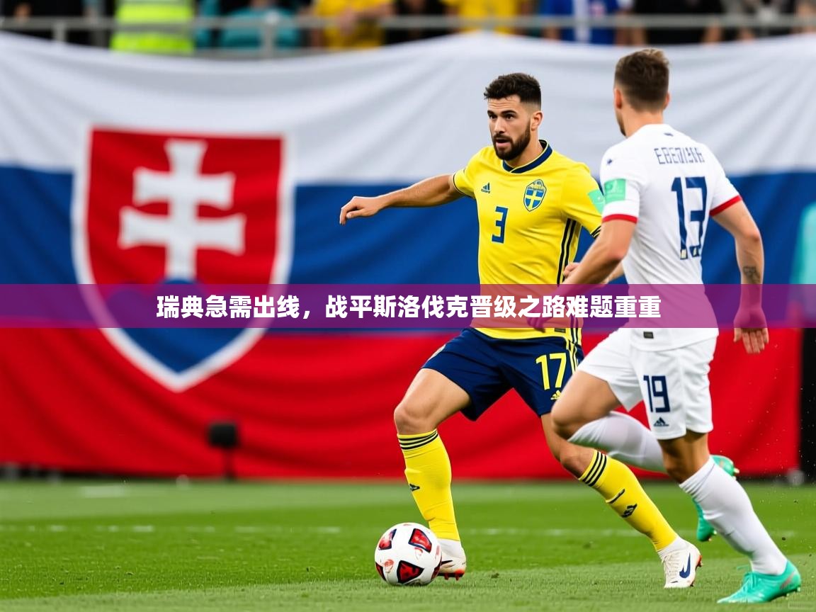 2025 迈博体育靠谱吗瑞典急需出线，战平斯洛伐克晋级之路难题重重  第4张