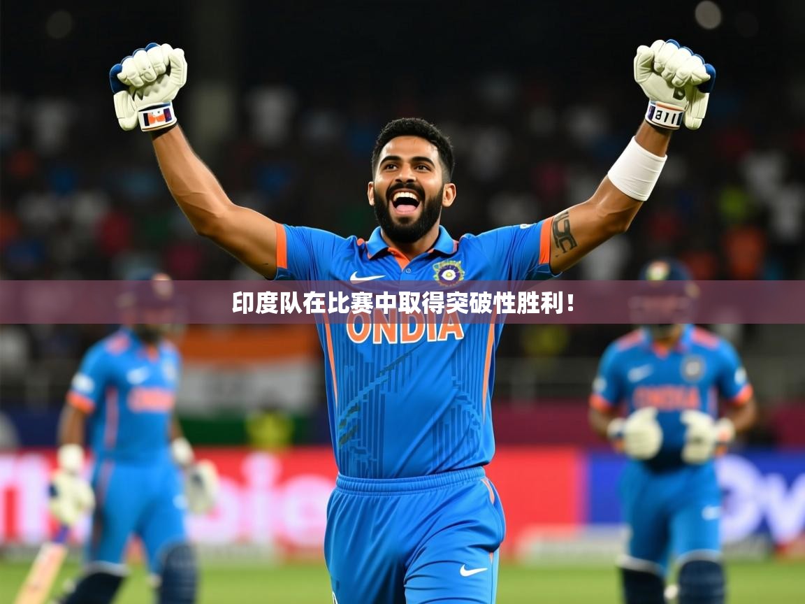 2025 迈博体育app官网印度队在比赛中取得突破性胜利! 第1张
