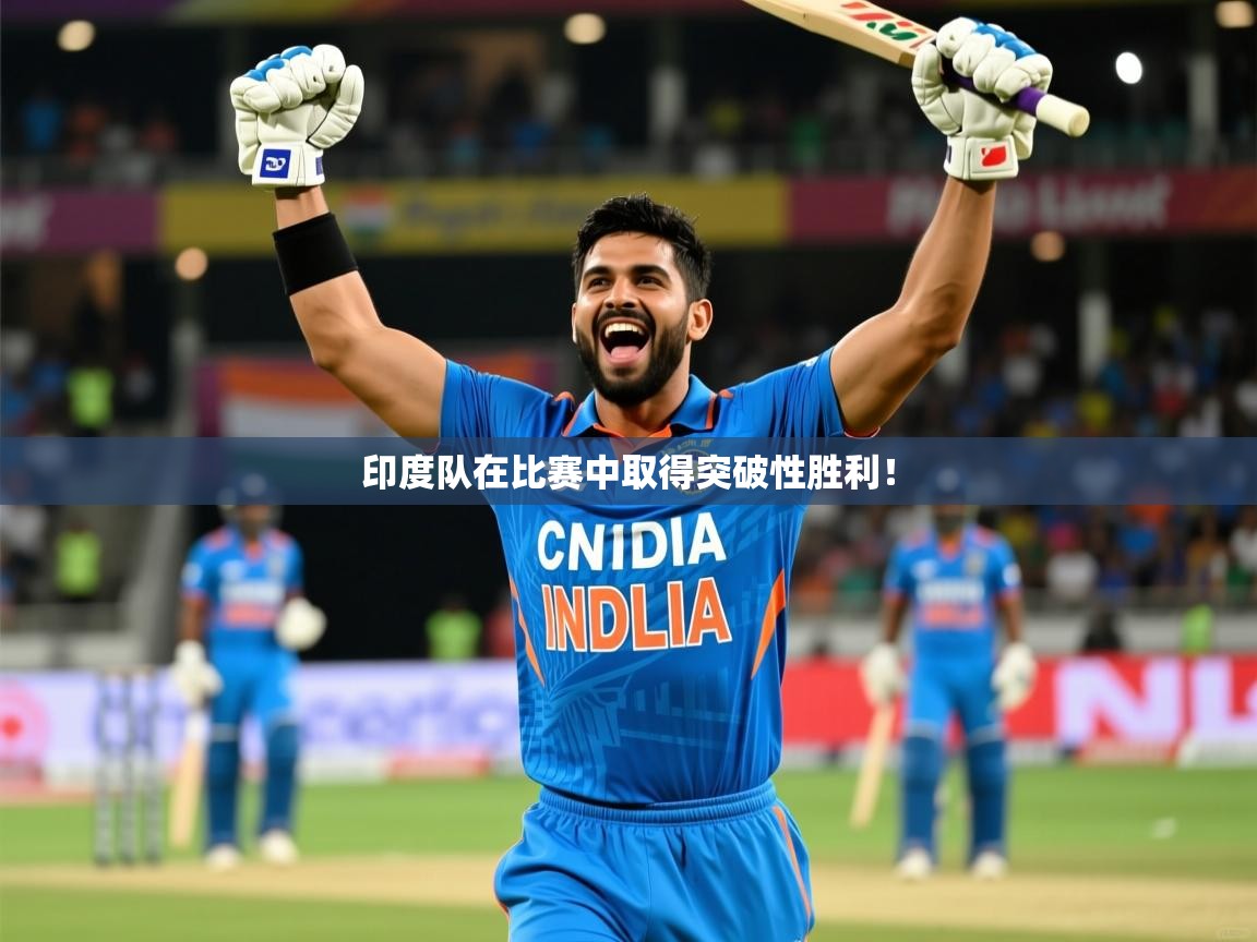 2025 迈博体育app官网印度队在比赛中取得突破性胜利! 第4张