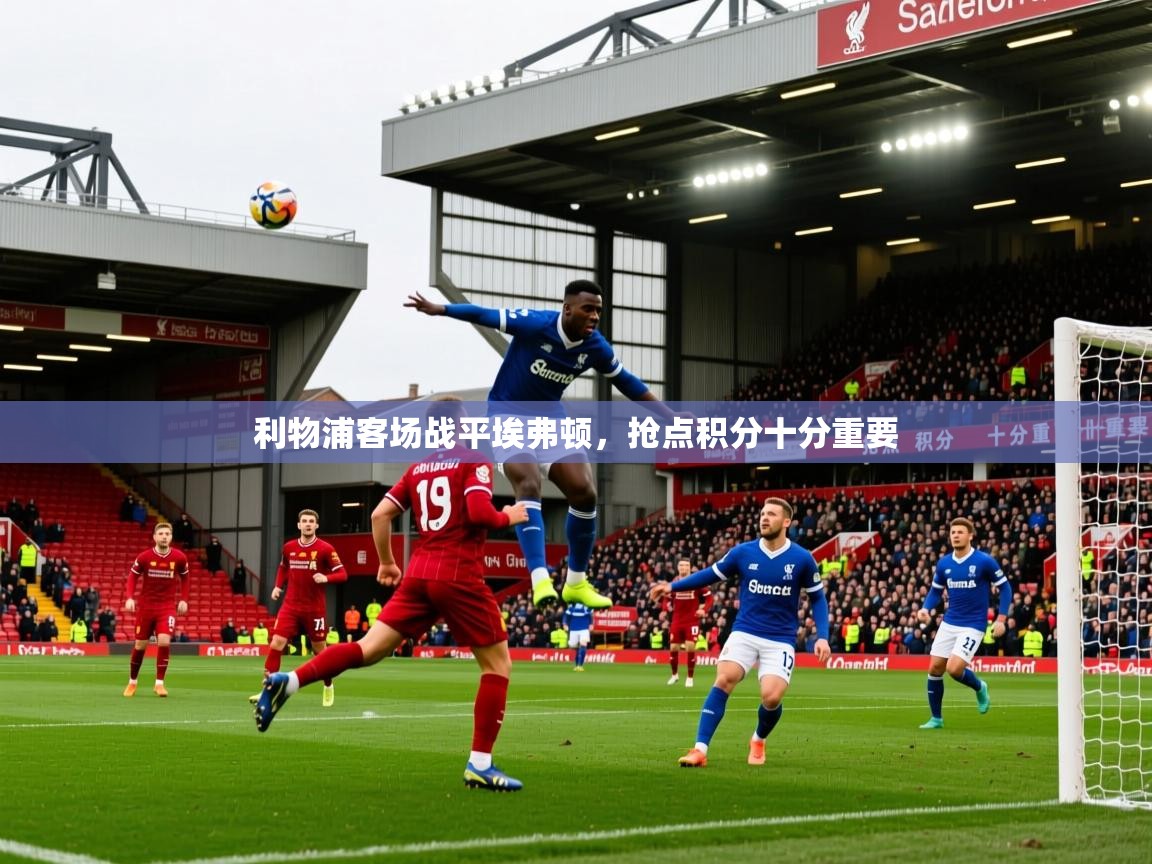 2025 源于欧洲极致体验迈博体育利物浦客场战平埃弗顿,抢点积分十分重要 第1张