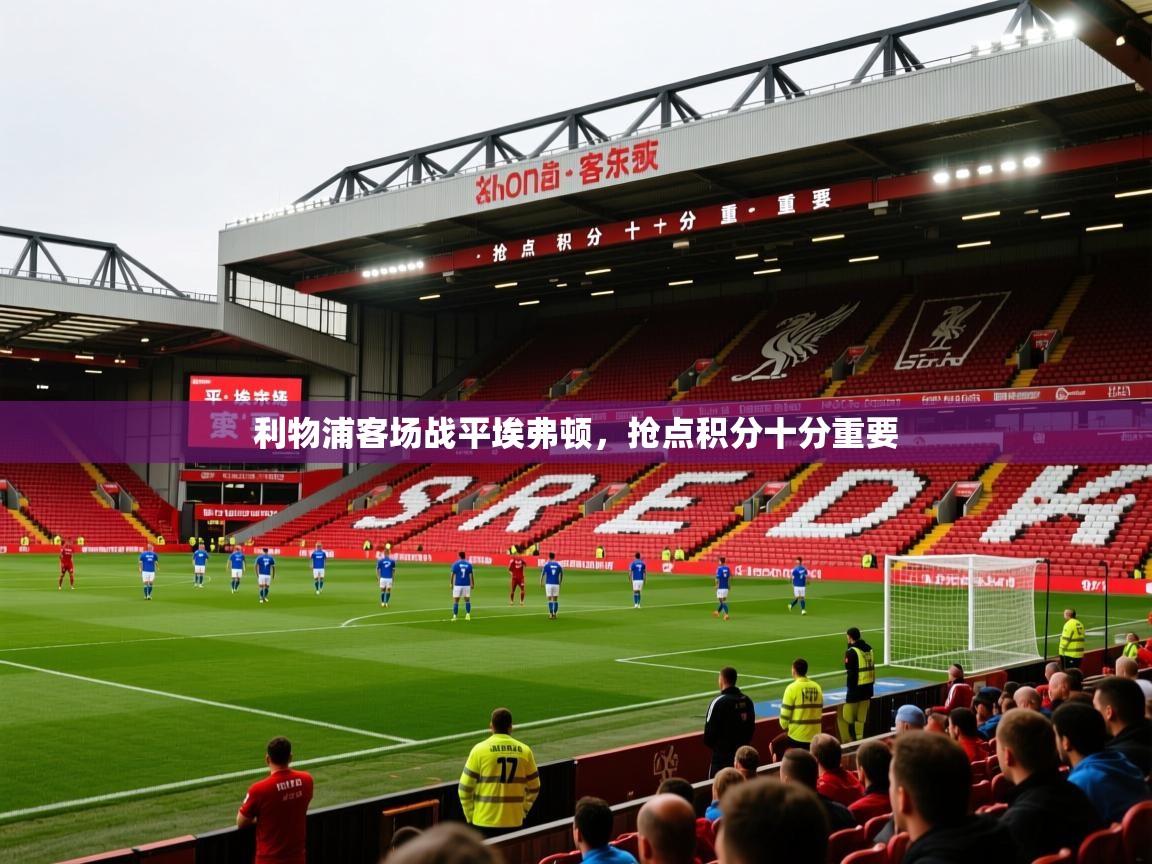 2025 源于欧洲极致体验迈博体育利物浦客场战平埃弗顿,抢点积分十分重要 第3张