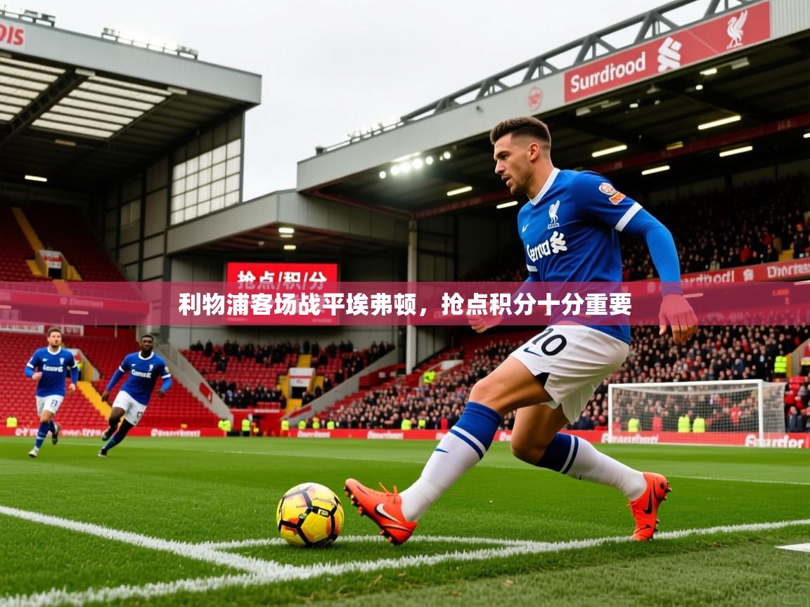 2025 源于欧洲极致体验迈博体育利物浦客场战平埃弗顿,抢点积分十分重要 第4张