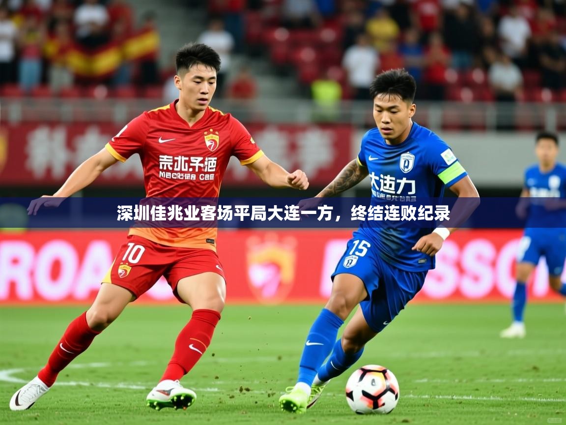 2025 迈博体育app登录深圳佳兆业客场平局大连一方，终结连败纪录  第4张