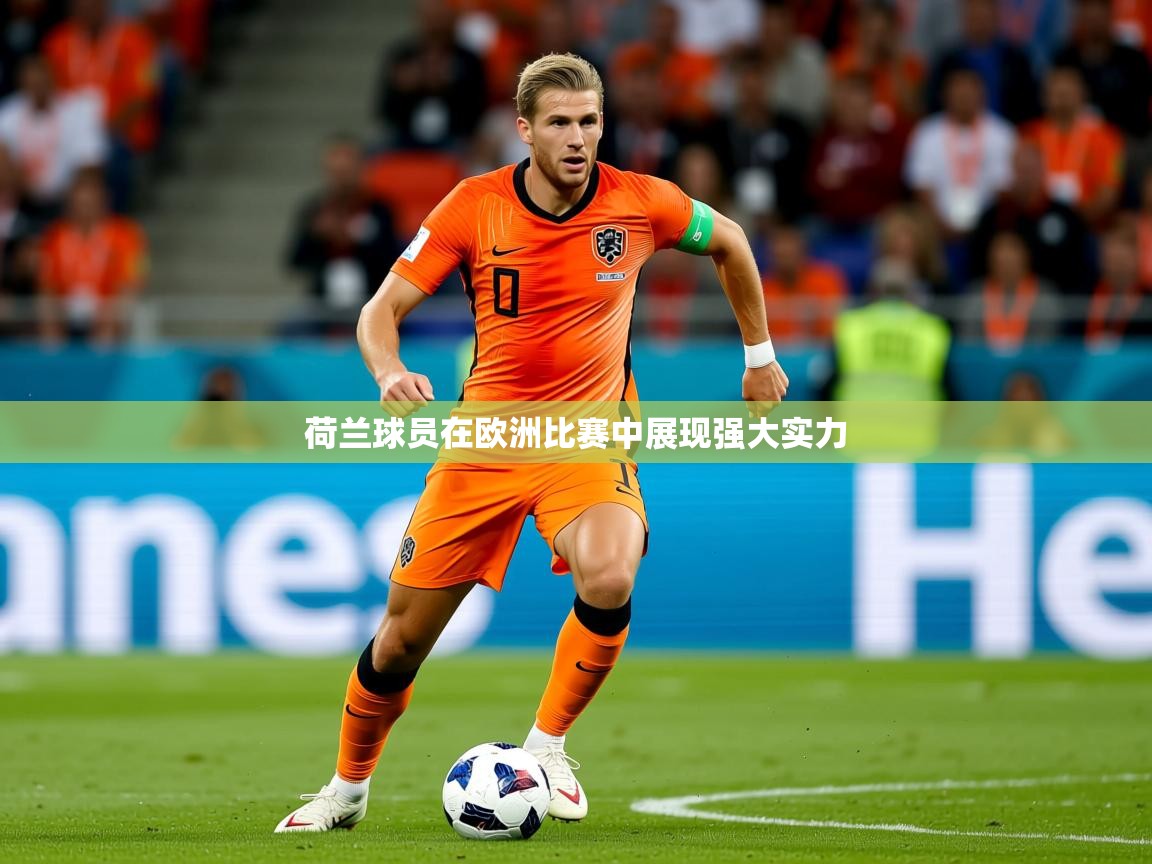 2025 迈博体育登录荷兰球员在欧洲比赛中展现强大实力  第4张