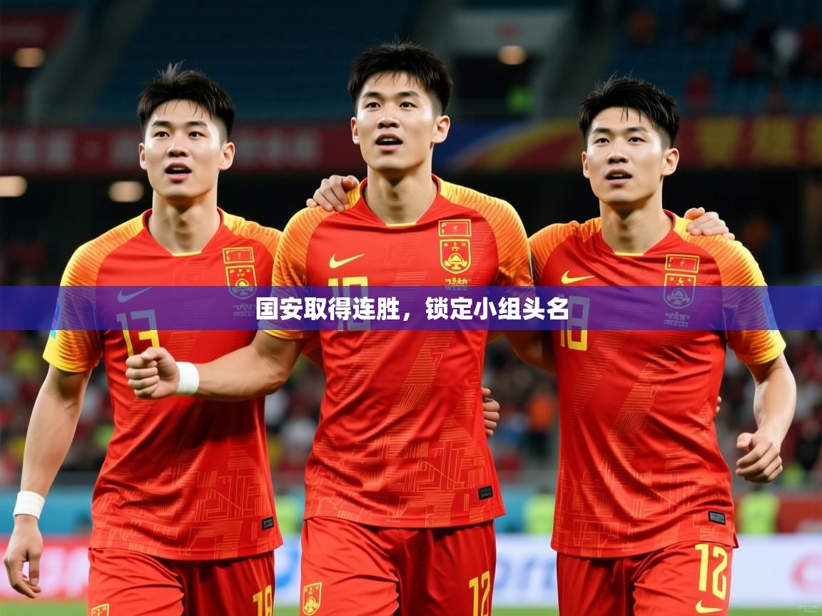 2025 迈博体育登录国安取得连胜，锁定小组头名  第1张