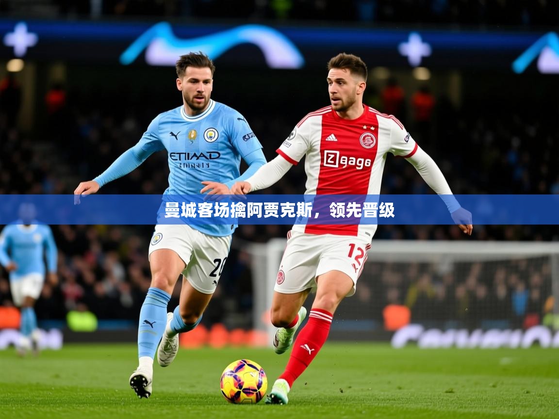 2025 迈博体育注册曼城客场擒阿贾克斯，领先晋级  第3张