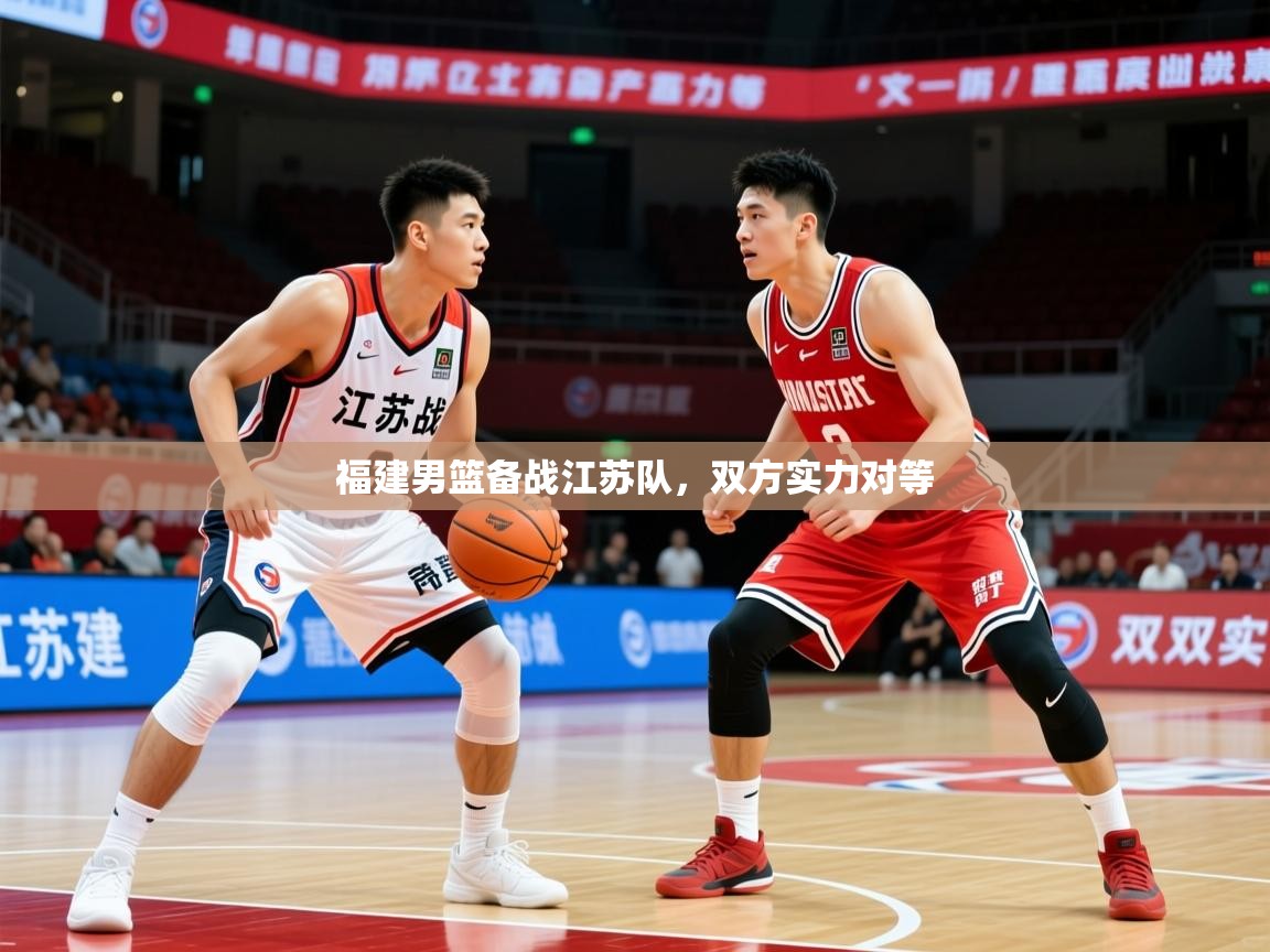 2025 迈博体育下载福建男篮备战江苏队，双方实力对等  第2张