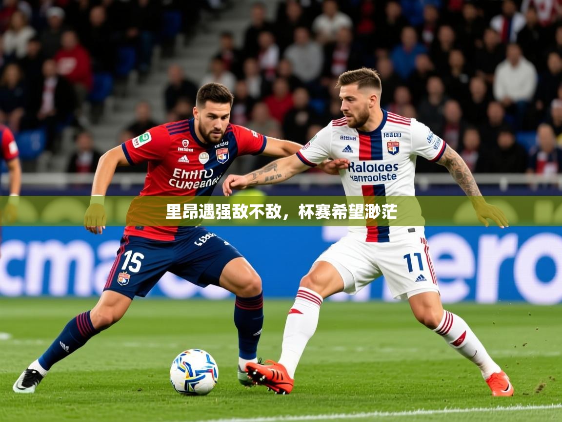 2025 杭州迈博体育文化发展有限公司里昂遇强敌不敌，杯赛希望渺茫  第2张