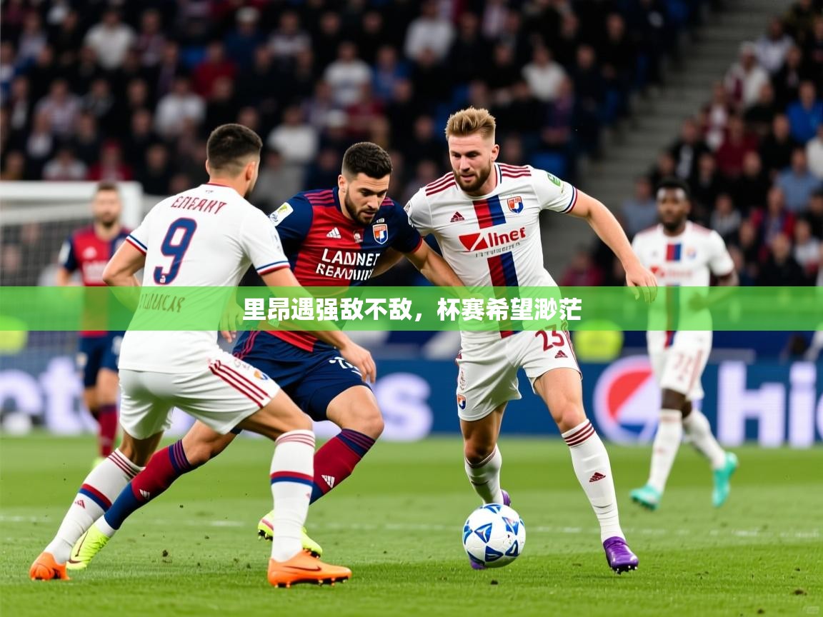 2025 杭州迈博体育文化发展有限公司里昂遇强敌不敌，杯赛希望渺茫  第3张