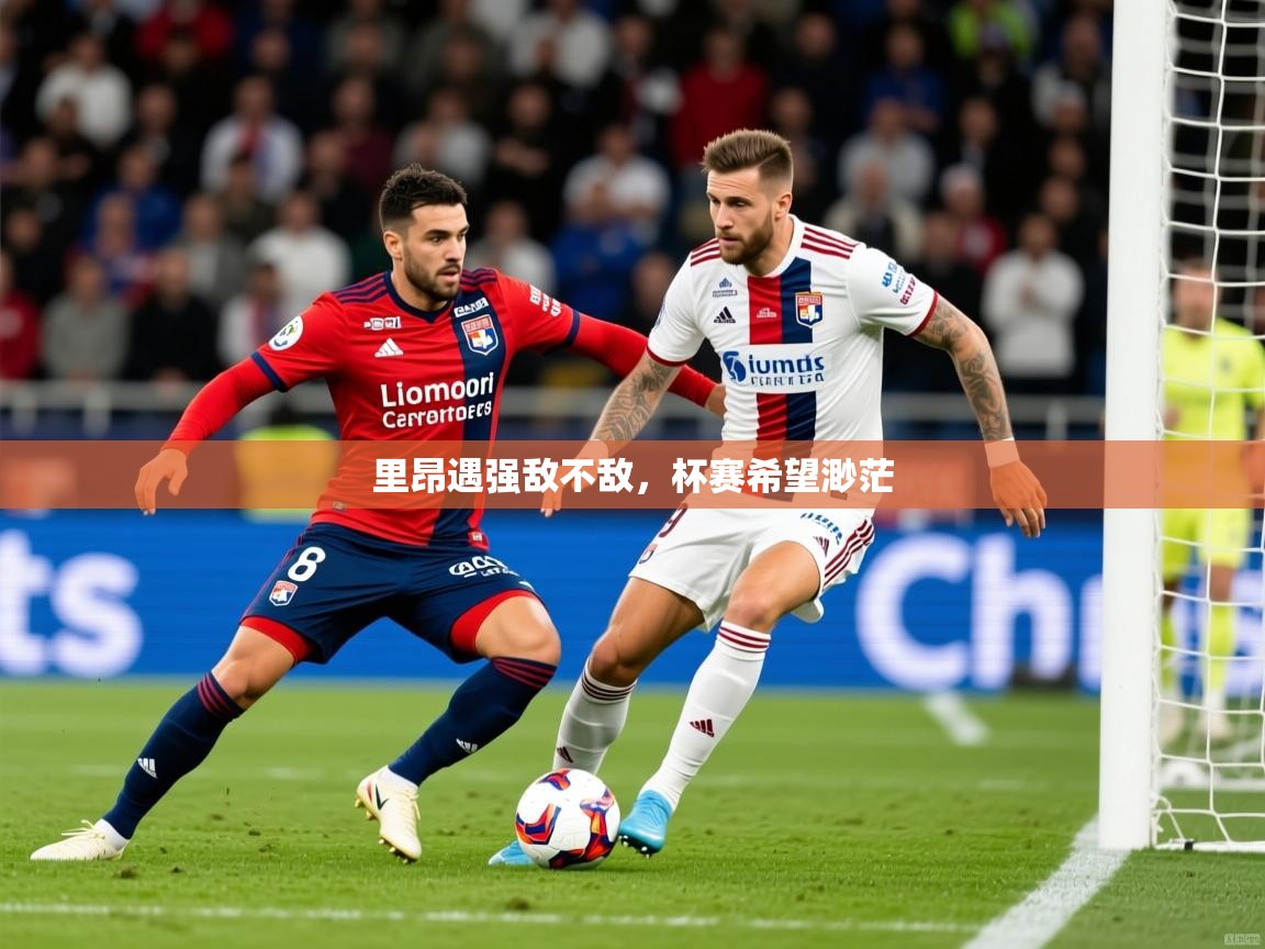 2025 杭州迈博体育文化发展有限公司里昂遇强敌不敌，杯赛希望渺茫  第4张