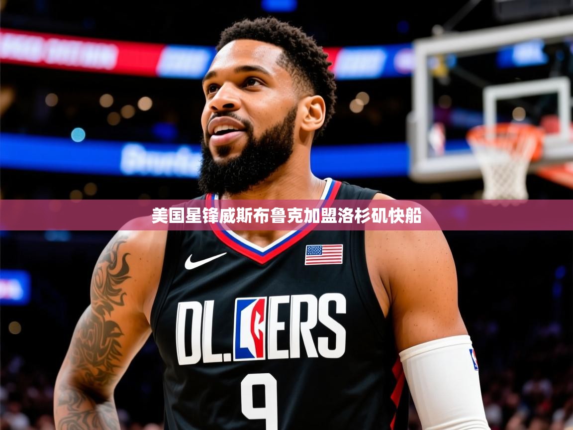 2026 迈博体育app官网美国星锋威斯布鲁克加盟洛杉矶快船  第1张