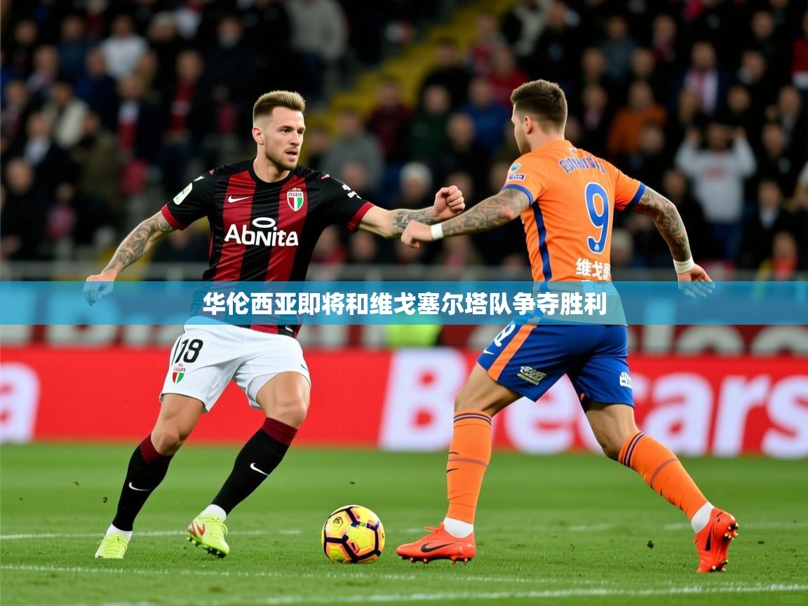 2026 迈博体育靠谱吗华伦西亚即将和维戈塞尔塔队争夺胜利 第3张