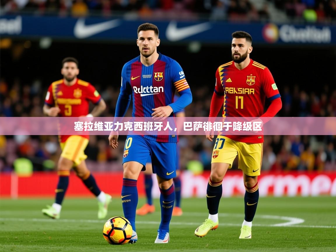 2026 迈博体育app塞拉维亚力克西班牙人,巴萨徘徊于降级区 第1张