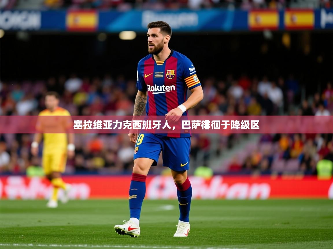 2026 迈博体育app塞拉维亚力克西班牙人,巴萨徘徊于降级区 第2张